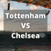 Match Preview – Tottenham vs Chelsea